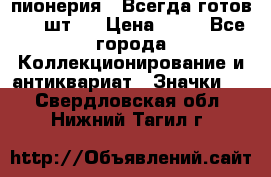 1.1) пионерия : Всегда готов ( 1 шт ) › Цена ­ 90 - Все города Коллекционирование и антиквариат » Значки   . Свердловская обл.,Нижний Тагил г.